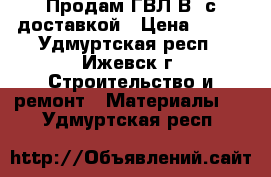 Продам ГВЛ(В) с доставкой › Цена ­ 470 - Удмуртская респ., Ижевск г. Строительство и ремонт » Материалы   . Удмуртская респ.